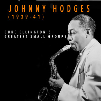 Johnny Hodges And His Orchestra - Johnny Hodges 1939-1941 - Duke Ellington's Greatest Small Groups
