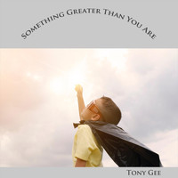 Tony Gee - Something Greater Than You Are