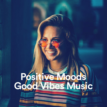 Positive Mood, Good Vibes Music, Music Is Your Life - Positive Moods & Good Vibes Music