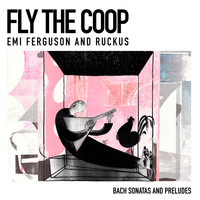 Emi Ferguson & Ruckus - Fly the Coop: Bach Sonatas and Preludes