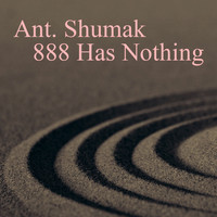 Ant. Shumak - 888 Has Nothing
