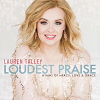Lauren Talley - Loudest Praise: Hymns of Mercy, Love and Grace