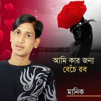 Manik - Ami Kar Jonno Beche Robo