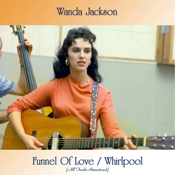 Wanda Jackson - Funnel Of Love / Whirlpool (All Tracks Remastered)