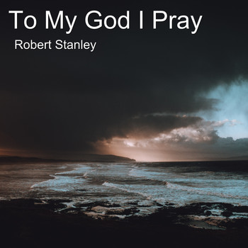 Robert Stanley - To My God I Pray