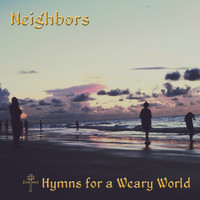 Neighbors - Hymns for a Weary World
