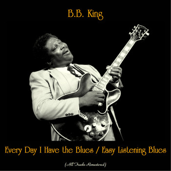 B.B. King - Every Day I Have the Blues / Easy Listening Blues (All Tracks Remastered)
