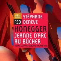Royal Concertgebouw Orchestra & Stéphane Denève - Honegger: Jeanne d'Arc au bûcher