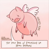 Shaved Pork - The Very Best of Everything We Never Released