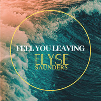 Elyse Saunders - Feel You Leaving