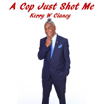 Kerry W Clancy - A Cop Just Shot Me