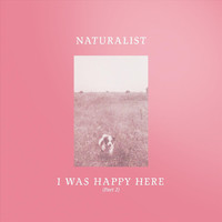 Naturalist - I Was Happy Here, Pt. 2
