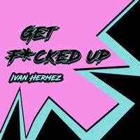 Ivan Hermez - Get Fucked Up (Explicit)