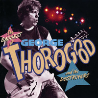 George Thorogood & The Destroyers - The Baddest Of George Thorogood And The Destroyers