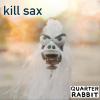 Quarter Rabbit - Kill Sax