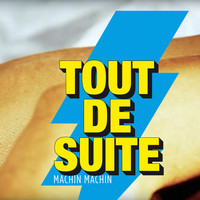 Tout de Suite - Machin Machin