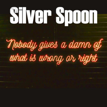 Silver Spoon - Nobody Gives a Damn of What Is Wrong or Right