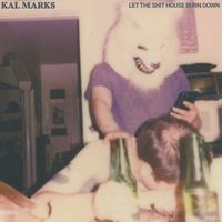 Kal Marks - Let the Shit House Burn Down (Explicit)