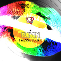 Eleven - I Wanna Fuck U (Explicit)