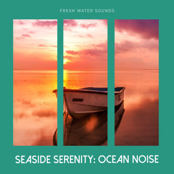 Fresh Water Sounds - Seaside Serenity: Ocean Noise