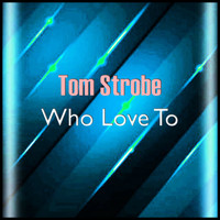 Tom Strobe - Who Love To