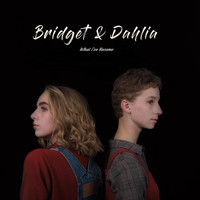 Bridget & Dahlia - What I've Become