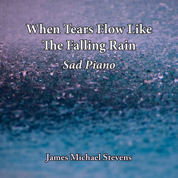 James Michael Stevens - When Tears Flow Like the Falling Rain - Sad Piano