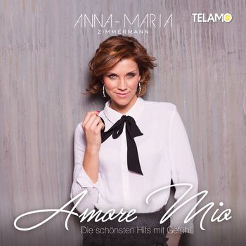 Anna-Maria Zimmermann - Amore Mio: Die schönsten Hits mit Gefühl