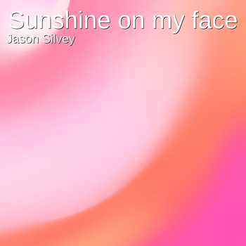Jason Silvey - Sunshine on My Face