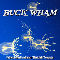 Patrick Luttrell / Matt "Stankfish" Tompson - Buck Wham