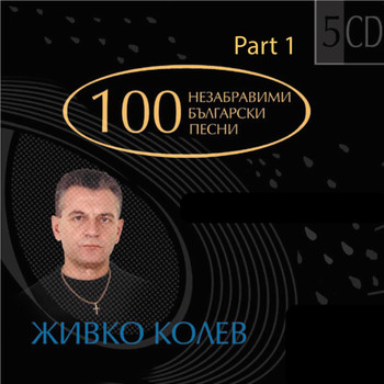 Various Artists - 100 Unforgettable Bulgarian Pop Songs By Songwriter Jivko Kolev - Part I (100 Nezabravimi Bulgarski Pesni Nа Poeta Jivko Kolev - Chast I)