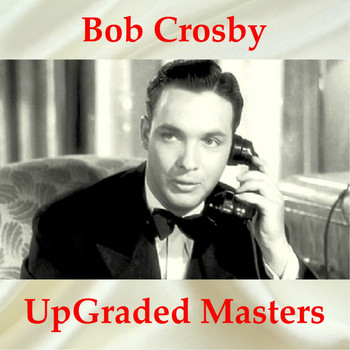 Bob Crosby - UpGraded Masters (All Tracks Remastered)