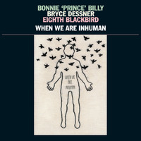 Bonnie "Prince" Billy, Bryce Dessner, & Eighth Blackbird - When We Are Inhuman