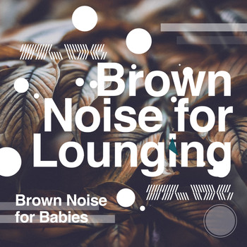 Brown Noise for Babies - Brown Noise for Lounging