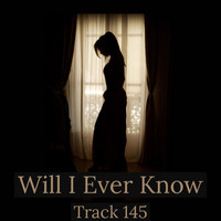 Track 145 - Will I Ever Know