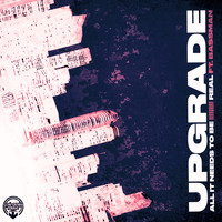 Upgrade - All It Needs To Be / Real