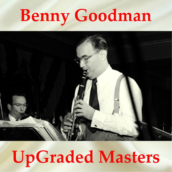 Benny Goodman - Benny Goodman UpGraded Masters (All Tracks Remastered)