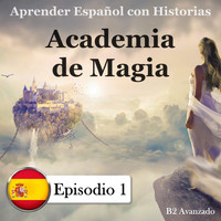 Mr Earbooker & Señor Español - Aprender Español Con Historias: B2 Avanzado: Academia de Magia, Episodio 1