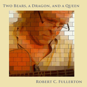 Robert C. Fullerton - Two Bears, a Dragon, and a Queen