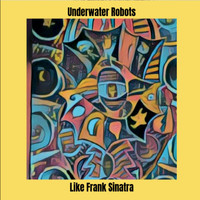 Underwater Robots - Like Frank Sinatra