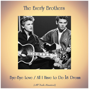 The Everly Brothers - Bye-Bye Love / All I Have to Do Is Dream (All Tracks Remastered)