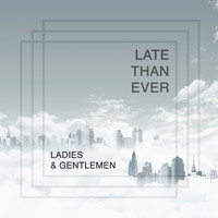 Late Than Ever - Ladies & Gentlemen