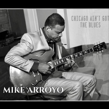 Mike Arroyo - Chicago Ain't Got the Blues