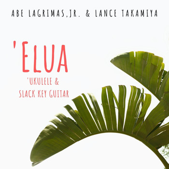 Abe Lagrimas, Jr. & Lance Takamiya - Elua: Ukulele & Slack Key Guitar