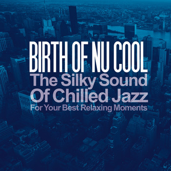 Various Artists - Birth of Nu Cool (The Silky Sound of Chilled Jazz for Your Best Relaxing Moments)