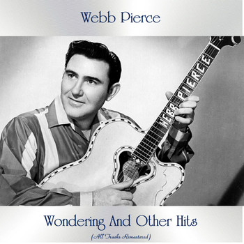 Webb Pierce - Wondering And Other Hits (All Tracks Remastered)