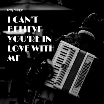 Gerry Mulligan - I Can't Believe You're in Love With Me