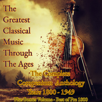 Various Artists - The Greatest Classical Music Through The Ages (The Complete Compendium Anthology - Years 1800-1949, Plus Bonus Volume: Best of Pre 1800)