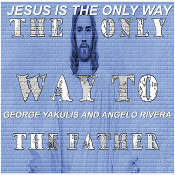 George Yakulis / Angelo Rivera - Jesus Is the Only Way