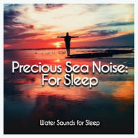 Water Sounds for Sleep - Precious Sea Noise: For Sleep